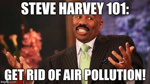 Steve Harvey | STEVE HARVEY 101:; GET RID OF AIR POLLUTION! | image tagged in memes,steve harvey | made w/ Imgflip meme maker
