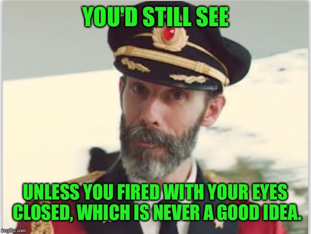 Captain obvious  | YOU'D STILL SEE UNLESS YOU FIRED WITH YOUR EYES CLOSED, WHICH IS NEVER A GOOD IDEA. | image tagged in captain obvious | made w/ Imgflip meme maker
