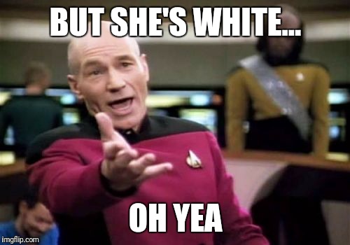 Picard Wtf Meme | BUT SHE'S WHITE... OH YEA | image tagged in memes,picard wtf | made w/ Imgflip meme maker