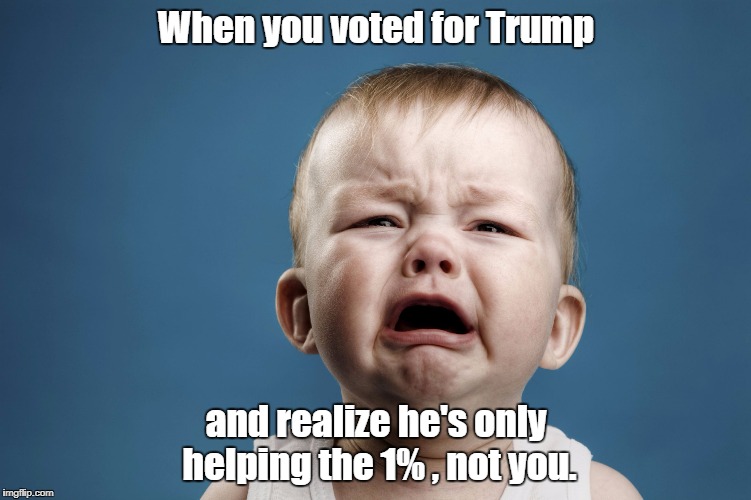 Crying baby | When you voted for Trump; and realize he's only helping the 1% , not you. | image tagged in crying baby | made w/ Imgflip meme maker