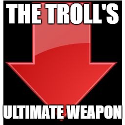 downvotes | THE TROLL'S; ULTIMATE WEAPON | image tagged in downvotes | made w/ Imgflip meme maker