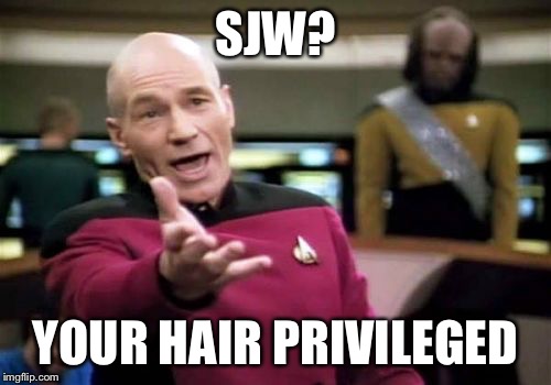 Taking it to the nth degree  | SJW? YOUR HAIR PRIVILEGED | image tagged in memes,picard wtf | made w/ Imgflip meme maker