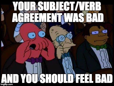 You Should Feel Bad Zoidberg Meme | YOUR SUBJECT/VERB AGREEMENT WAS BAD; AND YOU SHOULD FEEL BAD | image tagged in memes,you should feel bad zoidberg | made w/ Imgflip meme maker