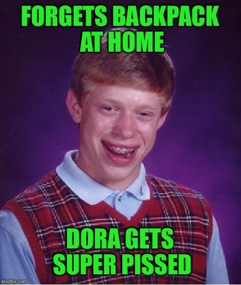 Bad Luck Brian Meme | FORGETS BACKPACK AT HOME DORA GETS SUPER PISSED | image tagged in memes,bad luck brian | made w/ Imgflip meme maker