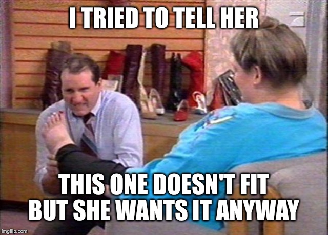 I TRIED TO TELL HER THIS ONE DOESN'T FIT BUT SHE WANTS IT ANYWAY | made w/ Imgflip meme maker