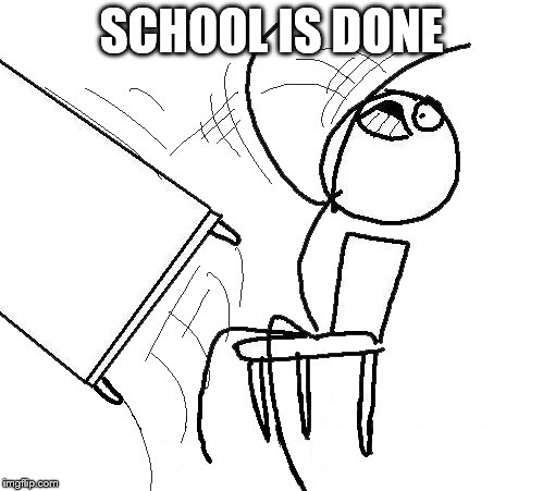 SCHOOL IS DONE | image tagged in funny,memes,school | made w/ Imgflip meme maker