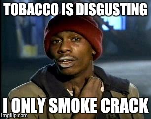 Y'all Got Any More Of That | TOBACCO IS DISGUSTING; I ONLY SMOKE CRACK | image tagged in memes,yall got any more of | made w/ Imgflip meme maker