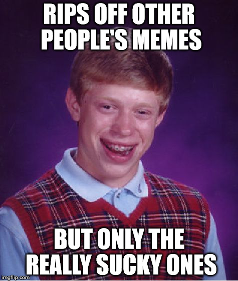 Bad Luck Brian Meme | RIPS OFF OTHER PEOPLE'S MEMES BUT ONLY THE REALLY SUCKY ONES | image tagged in memes,bad luck brian | made w/ Imgflip meme maker