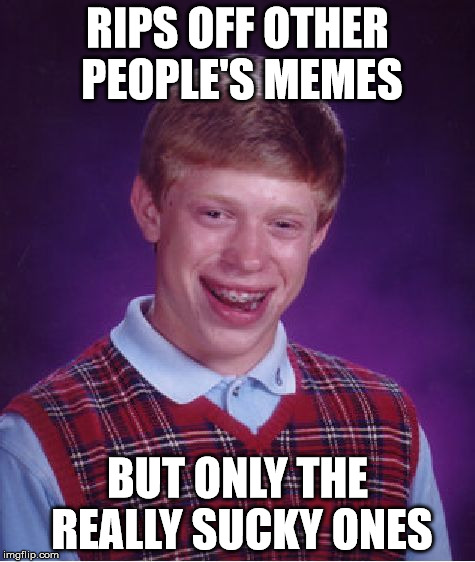 Bad Luck Brian Meme | RIPS OFF OTHER PEOPLE'S MEMES BUT ONLY THE REALLY SUCKY ONES | image tagged in memes,bad luck brian | made w/ Imgflip meme maker