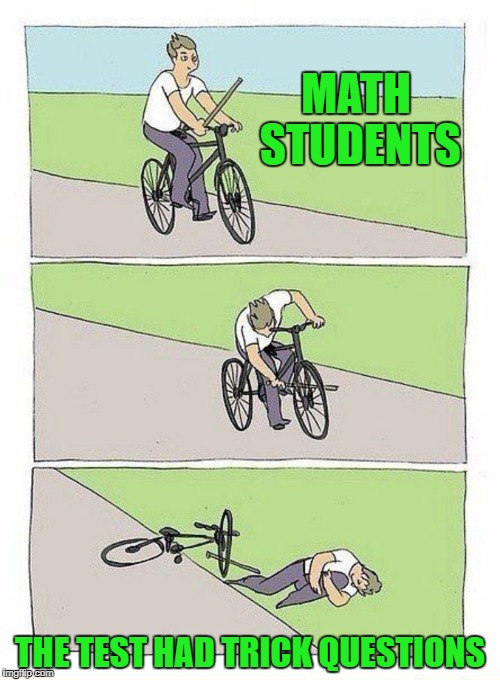 Bike Fall Meme | MATH STUDENTS; THE TEST HAD TRICK QUESTIONS | image tagged in bike fall | made w/ Imgflip meme maker