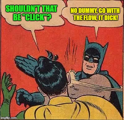 Batman Slapping Robin Meme | SHOULDN'T THAT BE "CLICK"? NO DUMMY, GO WITH THE FLOW, IT DICK! | image tagged in memes,batman slapping robin | made w/ Imgflip meme maker