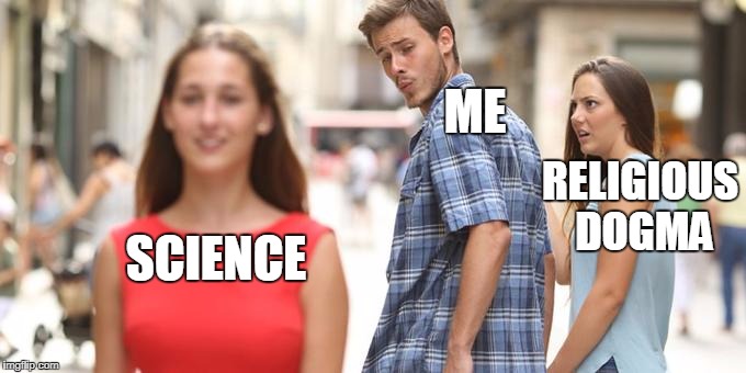 Distracted Boyfriend |  ME; RELIGIOUS DOGMA; SCIENCE | image tagged in man looking at other woman,memes,cults,religious dogma,science,religion | made w/ Imgflip meme maker