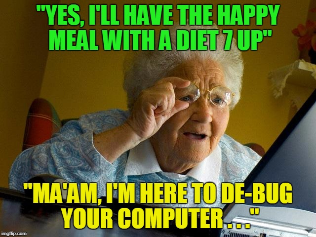 Grandma Finds The Internet Meme | "YES, I'LL HAVE THE HAPPY MEAL WITH A DIET 7 UP" "MA'AM, I'M HERE TO DE-BUG YOUR COMPUTER . . ." | image tagged in memes,grandma finds the internet | made w/ Imgflip meme maker