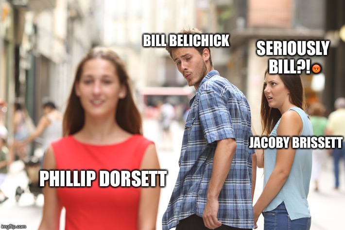 Distracted Boyfriend | BILL BELICHICK; SERIOUSLY BILL?!😡; JACOBY BRISSETT; PHILLIP DORSETT | image tagged in guy checking out another girl | made w/ Imgflip meme maker