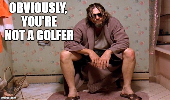 OBVIOUSLY, YOU'RE NOT A GOLFER | made w/ Imgflip meme maker