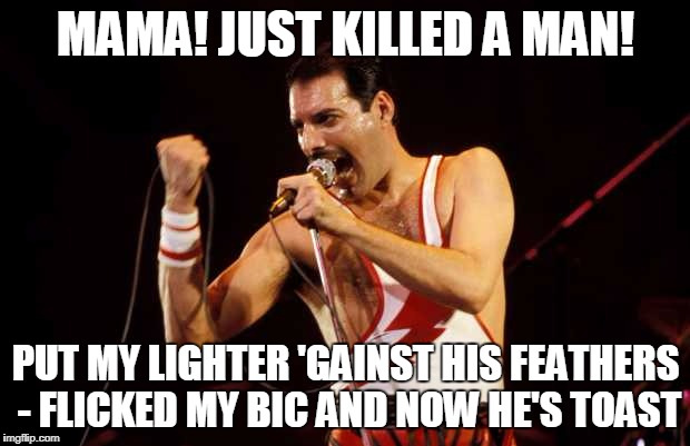 MAMA! JUST KILLED A MAN! PUT MY LIGHTER 'GAINST HIS FEATHERS - FLICKED MY BIC AND NOW HE'S TOAST | made w/ Imgflip meme maker