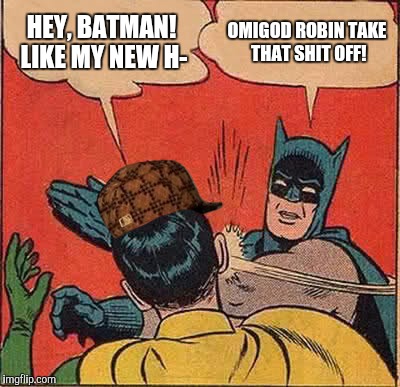 Batman Slapping Robin Meme | HEY, BATMAN! LIKE MY NEW H-; OMIGOD ROBIN TAKE THAT SHIT OFF! | image tagged in memes,batman slapping robin,scumbag | made w/ Imgflip meme maker