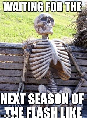 Waiting Skeleton Meme | WAITING FOR THE; NEXT SEASON OF THE FLASH LIKE | image tagged in memes,waiting skeleton | made w/ Imgflip meme maker