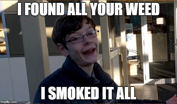 I FOUND ALL YOUR WEED; I SMOKED IT ALL | made w/ Imgflip meme maker