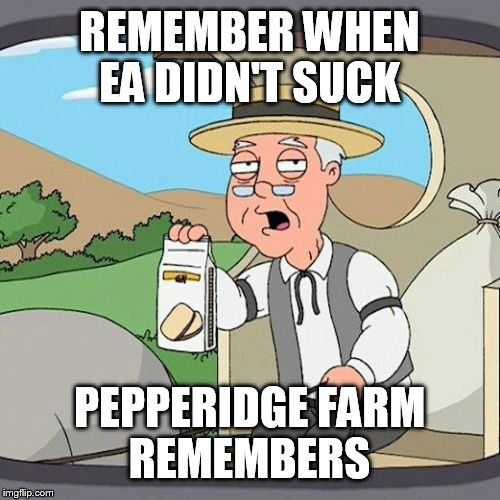 Pepperidge Farm Remembers Meme | REMEMBER WHEN EA DIDN'T SUCK; PEPPERIDGE FARM REMEMBERS | image tagged in memes,pepperidge farm remembers | made w/ Imgflip meme maker
