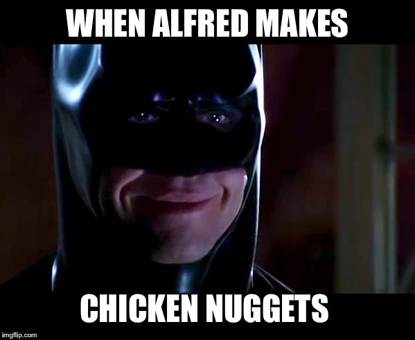 Happy Batman | WHEN ALFRED MAKES; CHICKEN NUGGETS | image tagged in happy,batman,alfred,chicken nuggets,batman smiles | made w/ Imgflip meme maker
