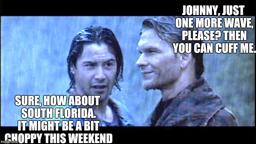 Hurricane. Point Break | JOHNNY, JUST ONE MORE WAVE, PLEASE? THEN YOU CAN CUFF ME. SURE, HOW ABOUT SOUTH FLORIDA. IT MIGHT BE A BIT CHOPPY THIS WEEKEND | image tagged in hurricane | made w/ Imgflip meme maker