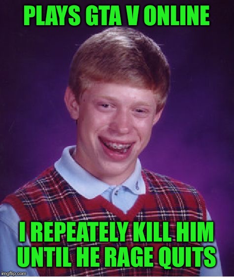 Bad Luck Brian Meme | PLAYS GTA V ONLINE I REPEATELY KILL HIM UNTIL HE RAGE QUITS | image tagged in memes,bad luck brian | made w/ Imgflip meme maker