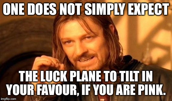 One Does Not Simply Meme | ONE DOES NOT SIMPLY EXPECT; THE LUCK PLANE TO TILT IN YOUR FAVOUR, IF YOU ARE PINK. | image tagged in memes,one does not simply | made w/ Imgflip meme maker