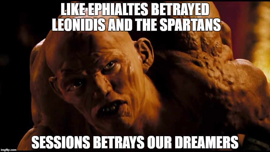 LIKE EPHIALTES BETRAYED LEONIDIS AND THE SPARTANS; SESSIONS BETRAYS OUR DREAMERS | image tagged in sessions troll | made w/ Imgflip meme maker