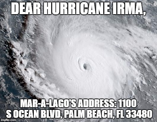 Hurricane Irma | DEAR HURRICANE IRMA, MAR-A-LAGO'S ADDRESS:
1100 S OCEAN BLVD, PALM BEACH, FL 33480 | image tagged in hurricane irma,donald trump,mar-a-lago | made w/ Imgflip meme maker