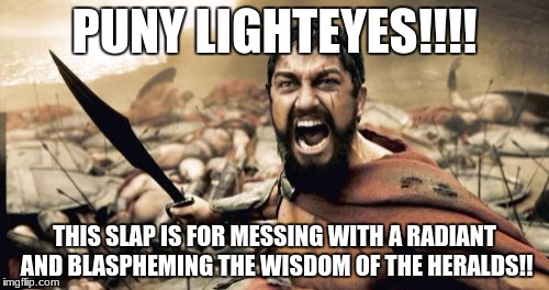 Sparta Leonidas Meme | PUNY LIGHTEYES!!!! THIS SLAP IS FOR MESSING WITH A RADIANT AND BLASPHEMING THE WISDOM OF THE HERALDS!! | image tagged in memes,sparta leonidas | made w/ Imgflip meme maker