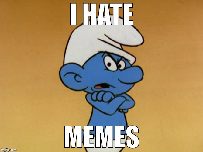 Grouchy Smurf |  I HATE; MEMES | image tagged in grouchy smurf | made w/ Imgflip meme maker