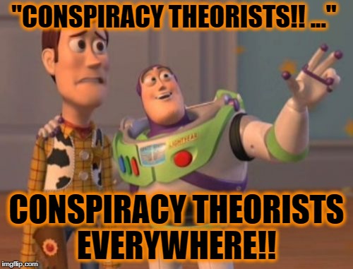 X, X Everywhere Meme | "CONSPIRACY THEORISTS!! ..."; CONSPIRACY THEORISTS EVERYWHERE!! | image tagged in memes,x x everywhere,conspiracy theories | made w/ Imgflip meme maker