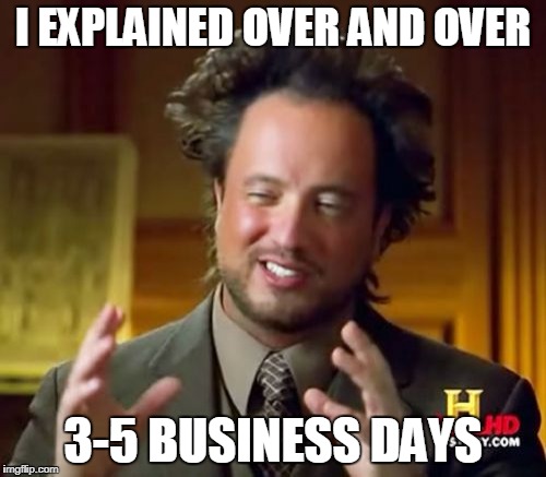 Ancient Aliens | I EXPLAINED OVER AND OVER; 3-5 BUSINESS DAYS | image tagged in memes,ancient aliens | made w/ Imgflip meme maker