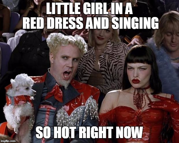 Mugatu So Hot Right Now | LITTLE GIRL IN A RED DRESS AND SINGING; SO HOT RIGHT NOW | image tagged in memes,mugatu so hot right now | made w/ Imgflip meme maker