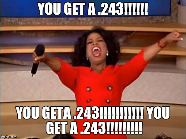 Oprah You Get A Meme | YOU GET A .243!!!!!! YOU GETA .243!!!!!!!!!!!
YOU GET A .243!!!!!!!!! | image tagged in memes,oprah you get a | made w/ Imgflip meme maker