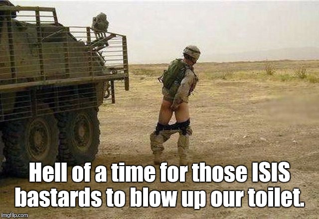 Hell of a time for those ISIS bastards to blow up our toilet. | made w/ Imgflip meme maker