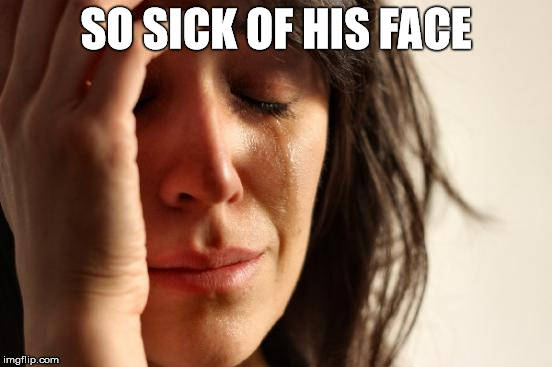 First World Problems Meme | SO SICK OF HIS FACE | image tagged in memes,first world problems | made w/ Imgflip meme maker
