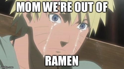 Finishing anime | MOM WE'RE OUT OF; RAMEN | image tagged in finishing anime | made w/ Imgflip meme maker