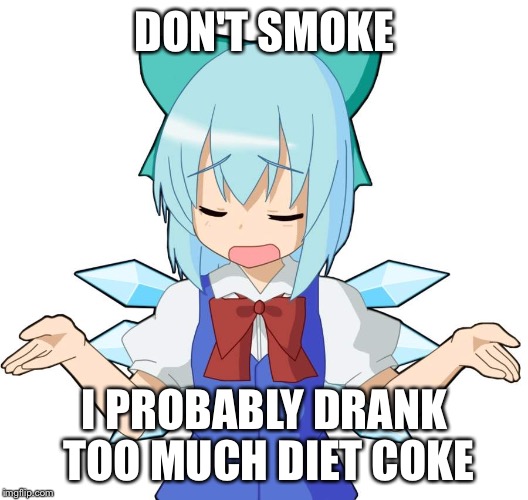 Anime Girl Shrug | DON'T SMOKE I PROBABLY DRANK TOO MUCH DIET COKE | image tagged in anime girl shrug | made w/ Imgflip meme maker
