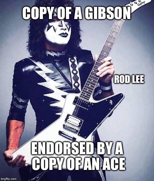 Rod Lee |  COPY OF A GIBSON; ROD LEE; ENDORSED BY A COPY OF AN ACE | image tagged in kiss,ace frehley | made w/ Imgflip meme maker