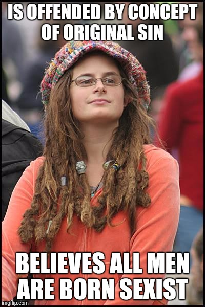 College Liberal | IS OFFENDED BY CONCEPT OF ORIGINAL SIN; BELIEVES ALL MEN ARE BORN SEXIST | image tagged in memes,college liberal | made w/ Imgflip meme maker