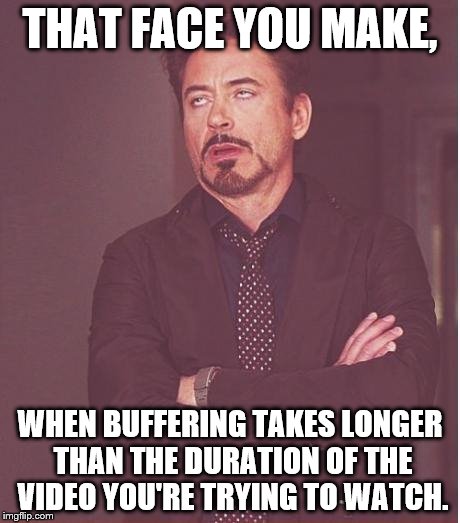 That face you make | THAT FACE YOU MAKE, WHEN BUFFERING TAKES LONGER THAN THE DURATION OF THE VIDEO YOU'RE TRYING TO WATCH. | image tagged in that face you make | made w/ Imgflip meme maker