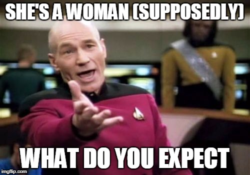 Picard Wtf Meme | SHE'S A WOMAN (SUPPOSEDLY) WHAT DO YOU EXPECT | image tagged in memes,picard wtf | made w/ Imgflip meme maker