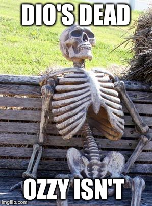 Waiting Skeleton Meme | DIO'S DEAD OZZY ISN'T | image tagged in memes,waiting skeleton | made w/ Imgflip meme maker