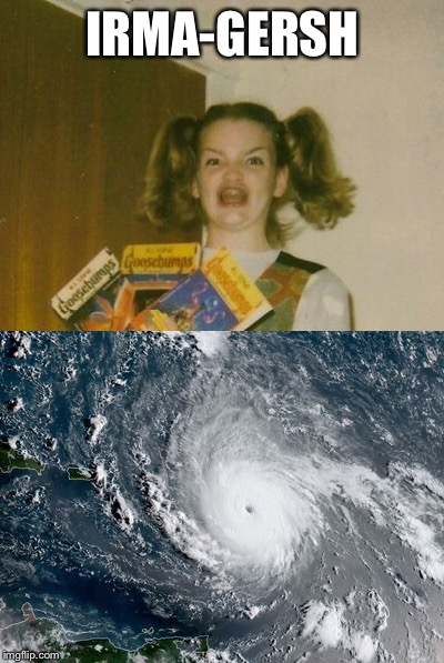 Gotta have a good meme during a bad hurricane | IRMA-GERSH | image tagged in funny memes,hurricane,hurricane irma | made w/ Imgflip meme maker