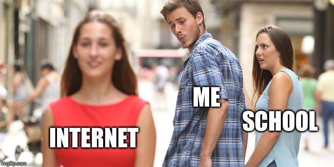 Distracted Boyfriend Meme | ME; INTERNET; SCHOOL | image tagged in man looking at other woman | made w/ Imgflip meme maker