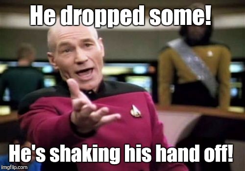 Picard Wtf Meme | He dropped some! He's shaking his hand off! | image tagged in memes,picard wtf | made w/ Imgflip meme maker