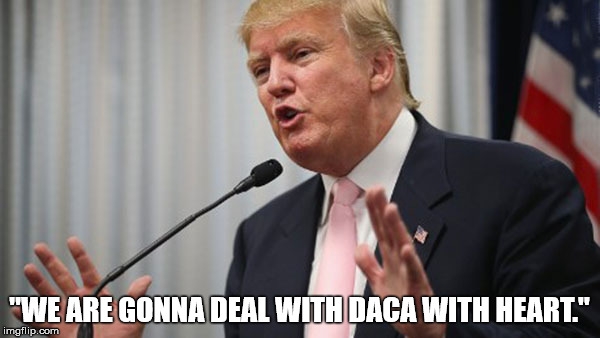 "WE ARE GONNA DEAL WITH DACA WITH HEART." | made w/ Imgflip meme maker