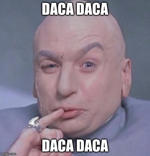 austin powers dr evil | DACA DACA; DACA DACA | image tagged in austin powers dr evil | made w/ Imgflip meme maker